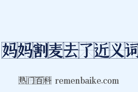 妈妈割麦去了近义词是什么意思的图片